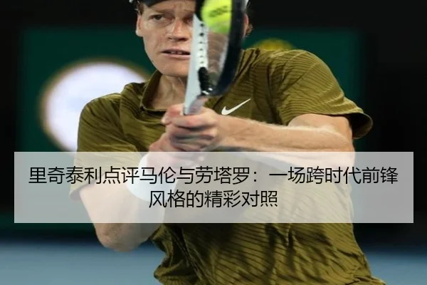 里奇泰利点评马伦与劳塔罗：一场跨时代前锋风格的精彩对照（YIHAOYULE）
